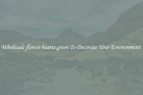 Wholesale flower hearts green To Decorate Your Environment 