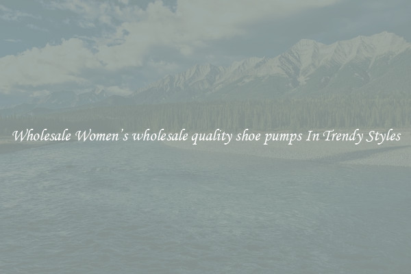 Wholesale Women’s wholesale quality shoe pumps In Trendy Styles