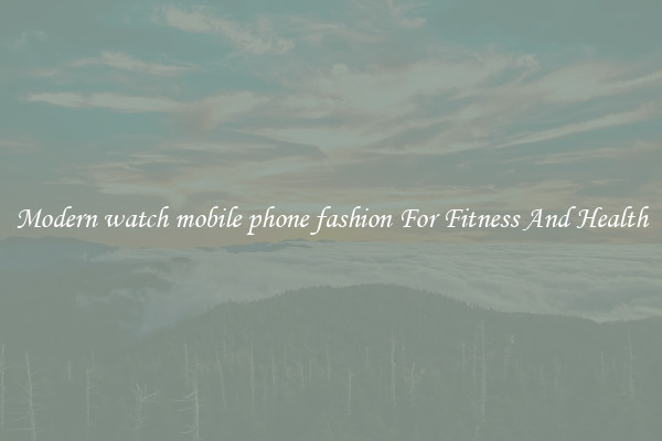 Modern watch mobile phone fashion For Fitness And Health