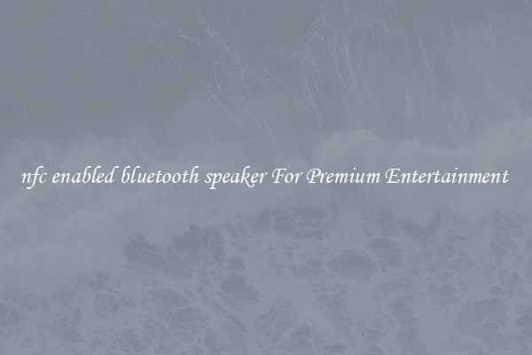 nfc enabled bluetooth speaker For Premium Entertainment 