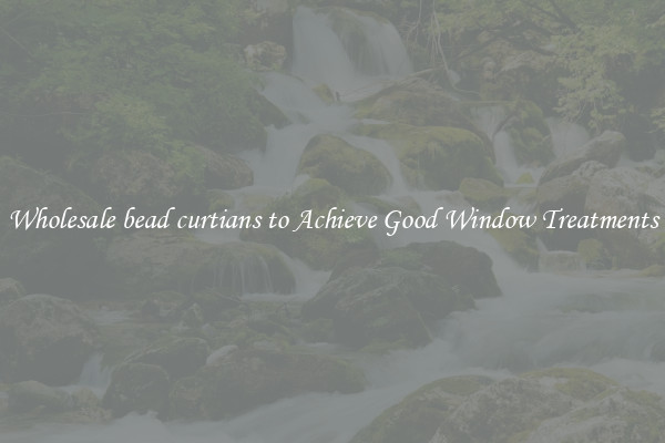 Wholesale bead curtians to Achieve Good Window Treatments