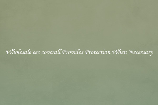 Wholesale eec coverall Provides Protection When Necessary