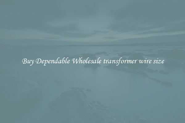 Buy Dependable Wholesale transformer wire size